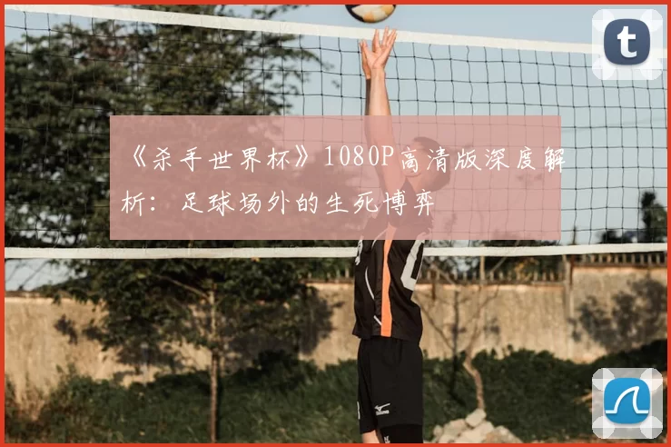 《杀手世界杯》1080P高清版深度解析:足球场外的生死博弈