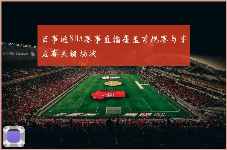 百事通NBA赛事直播覆盖常规赛与季后赛关键场次