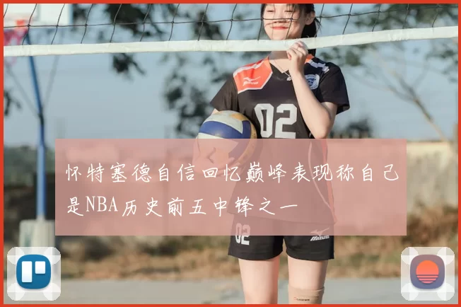 怀特塞德自信回忆巅峰表现称自己是NBA历史前五中锋之一