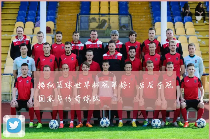 揭秘篮球世界杯冠军榜：历届夺冠国家与传奇球队