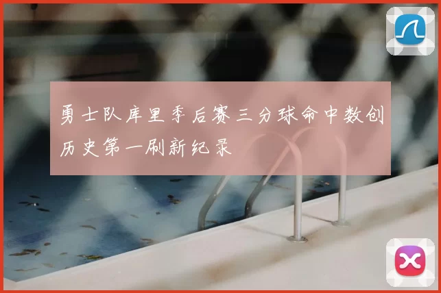 勇士队库里季后赛三分球命中数创历史第一刷新纪录