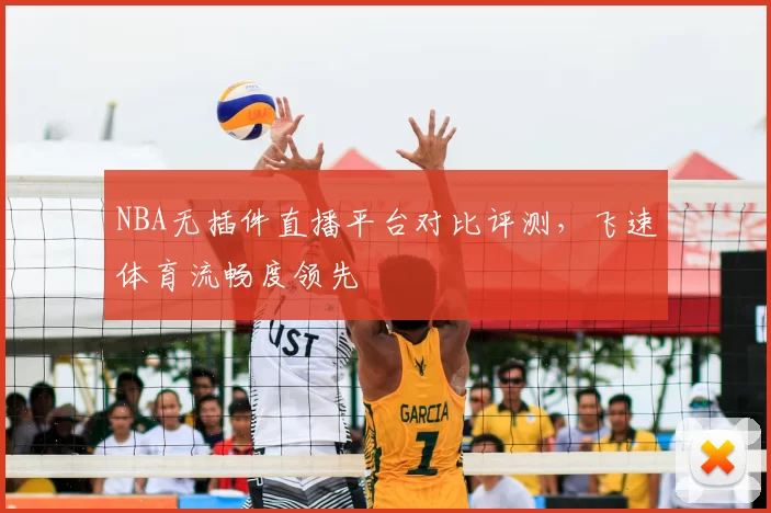 NBA无插件直播平台对比评测，飞速体育流畅度领先