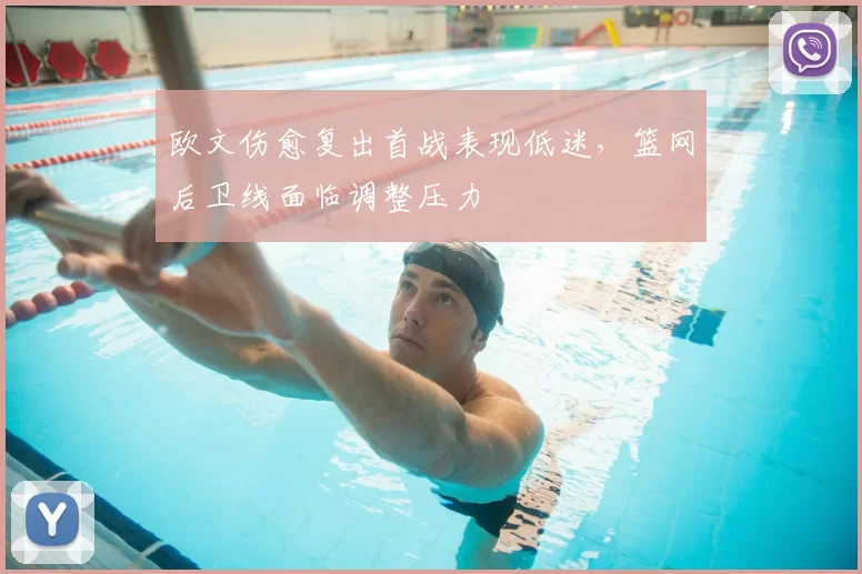 欧文伤愈复出首战表现低迷，篮网后卫线面临调整压力