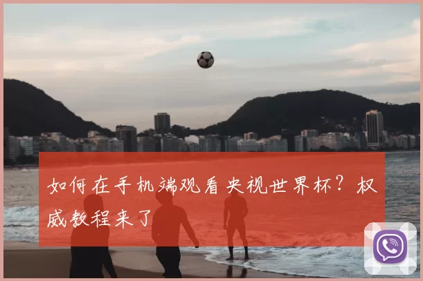 如何在手机端观看央视世界杯？权威教程来了