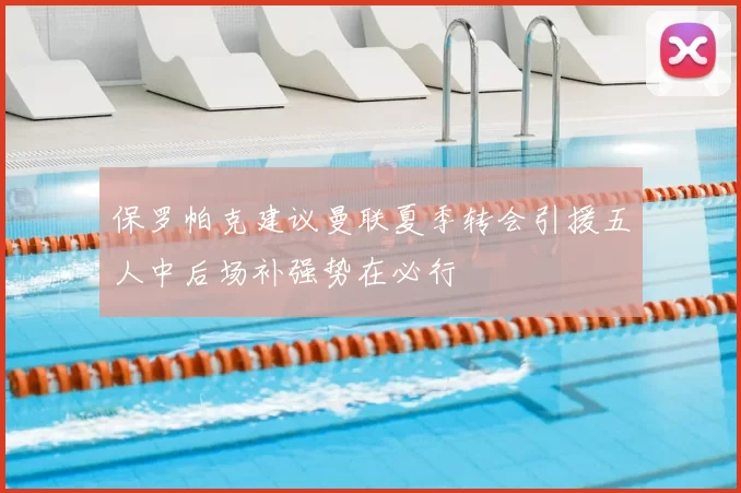保罗帕克建议曼联夏季转会引援五人中后场补强势在必行