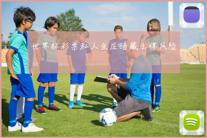 世界杯彩票私人坐庄暗藏法律风险
