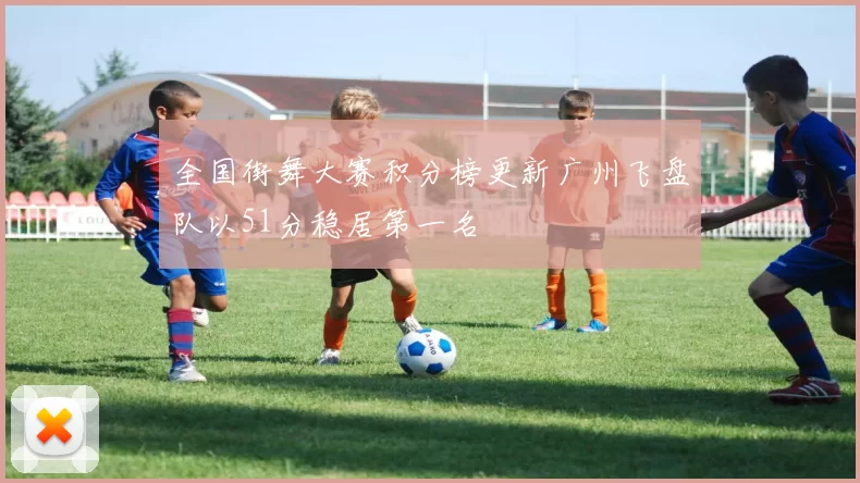 全国街舞大赛积分榜更新广州飞盘队以51分稳居第一名