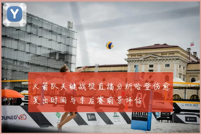火箭队关键战役直播分析哈登伤愈复出时间与季后赛前景评估