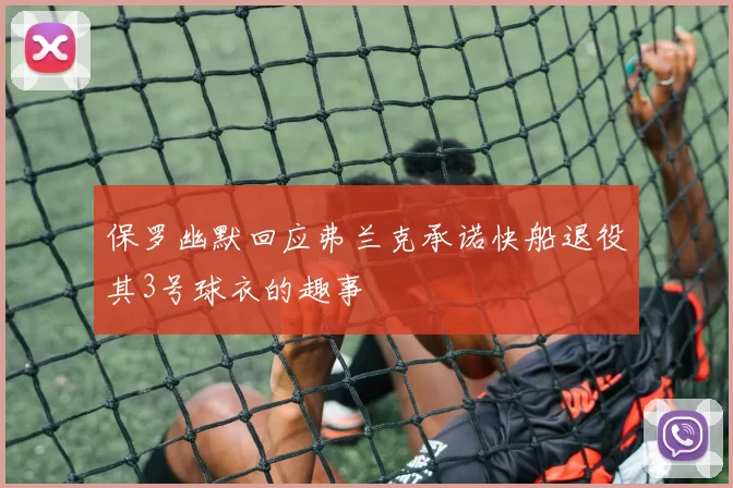 保罗幽默回应弗兰克承诺快船退役其3号球衣的趣事