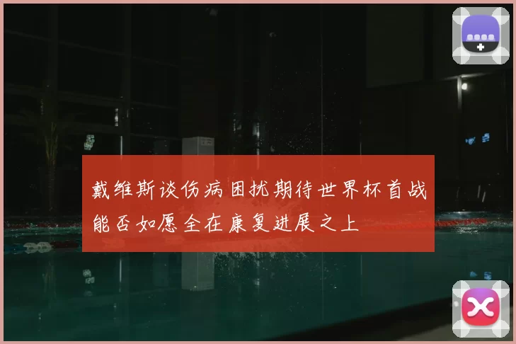 戴维斯谈伤病困扰期待世界杯首战能否如愿全在康复进展之上