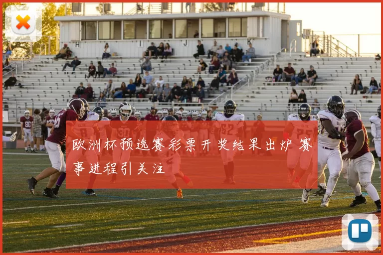 欧洲杯预选赛彩票开奖结果出炉 赛事进程引关注
