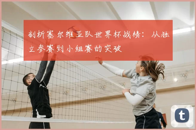 剖析塞尔维亚队世界杯战绩:从独立参赛到小组赛的突破