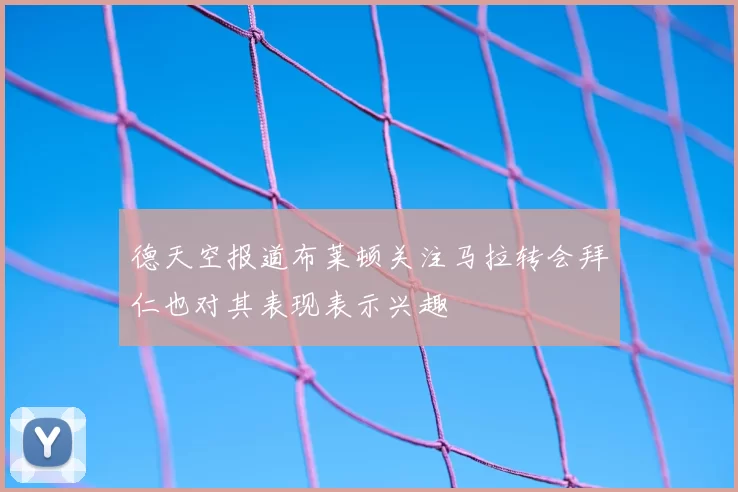 德天空报道布莱顿关注马拉转会拜仁也对其表现表示兴趣