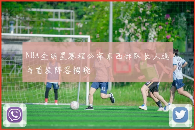 NBA全明星赛程公布东西部队长人选与首发阵容揭晓