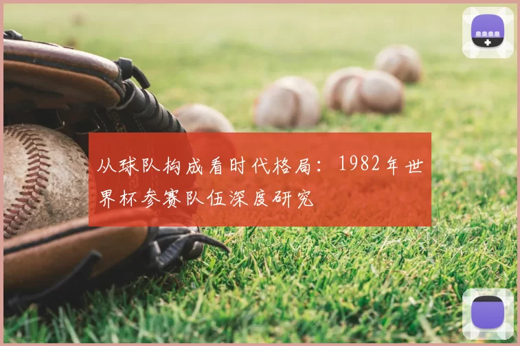 从球队构成看时代格局:1982年世界杯参赛队伍深度研究