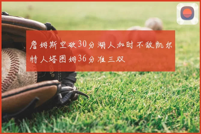 詹姆斯空砍30分湖人加时不敌凯尔特人塔图姆36分准三双