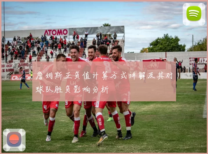 詹姆斯正负值计算方式详解及其对球队胜负影响分析