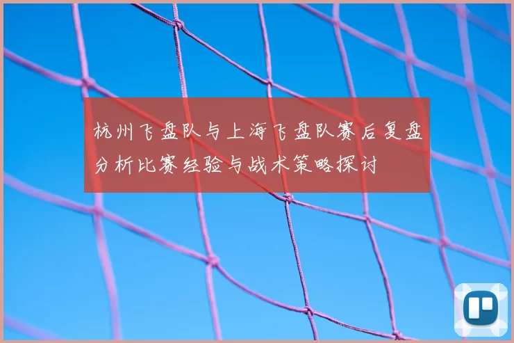 杭州飞盘队与上海飞盘队赛后复盘分析比赛经验与战术策略探讨