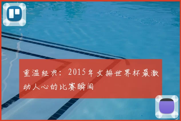重温经典:2015年女排世界杯最激动人心的比赛瞬间