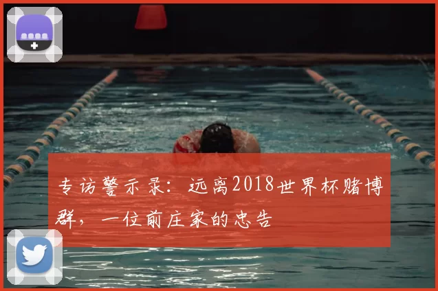 专访警示录:远离2018世界杯赌博群,一位前庄家的忠告