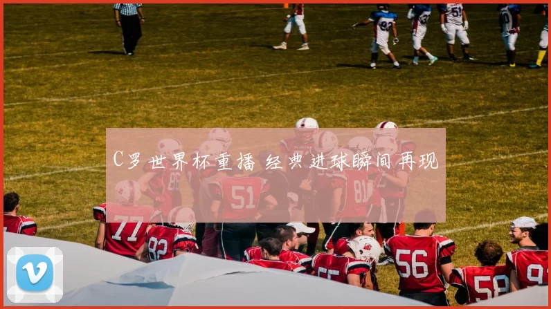 C罗世界杯重播 经典进球瞬间再现