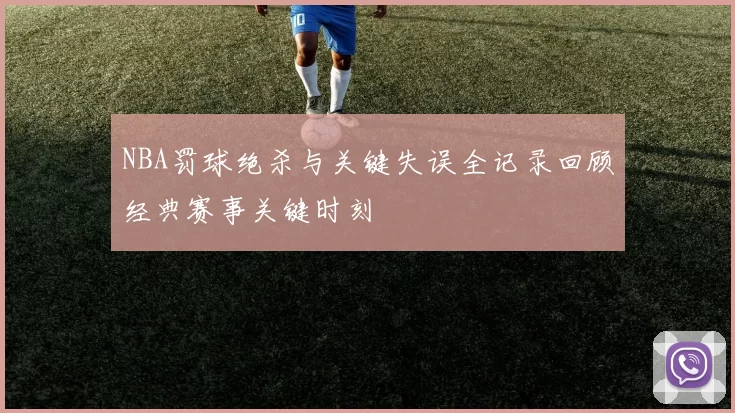 NBA罚球绝杀与关键失误全记录回顾经典赛事关键时刻