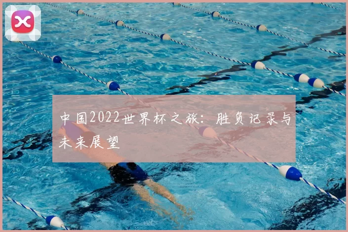 中国2022世界杯之旅：胜负记录与未来展望