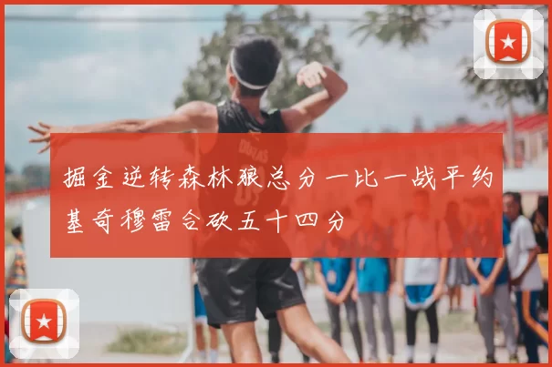 掘金逆转森林狼总分一比一战平约基奇穆雷合砍五十四分