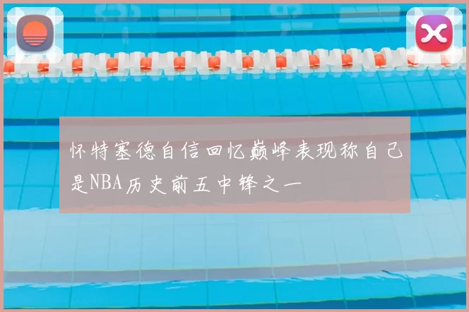 怀特塞德自信回忆巅峰表现称自己是NBA历史前五中锋之一