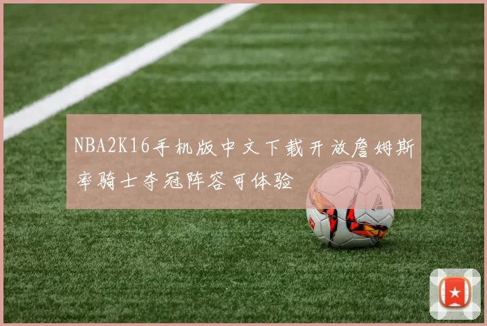 NBA2K16手机版中文下载开放詹姆斯率骑士夺冠阵容可体验