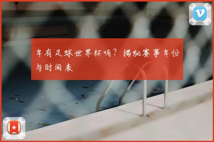 年有足球世界杯吗?揭秘赛事年份与时间表