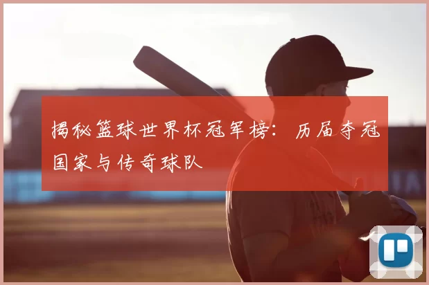 揭秘篮球世界杯冠军榜：历届夺冠国家与传奇球队