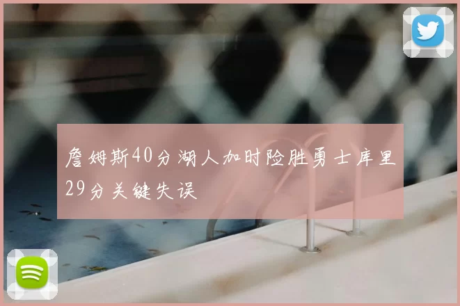 詹姆斯40分湖人加时险胜勇士库里29分关键失误