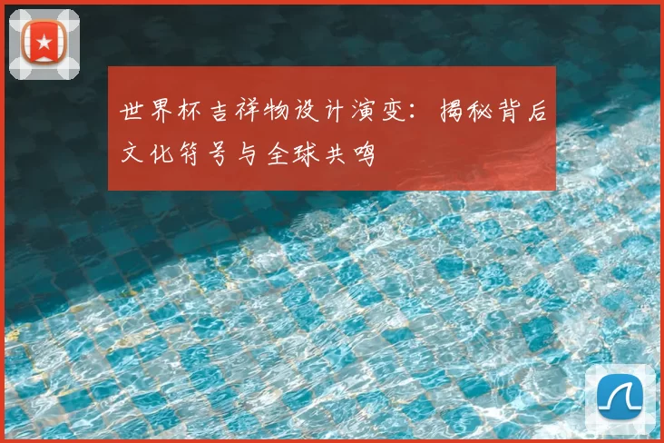 世界杯吉祥物设计演变:揭秘背后文化符号与全球共鸣