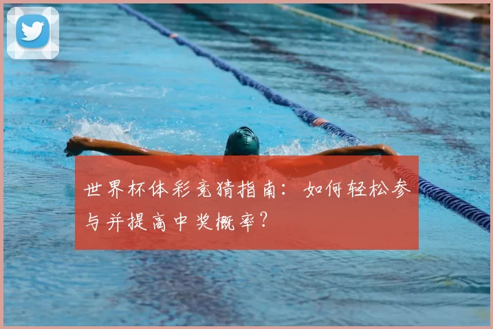 世界杯体彩竞猜指南:如何轻松参与并提高中奖概率?